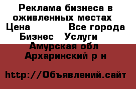 Реклама бизнеса в оживленных местах › Цена ­ 5 000 - Все города Бизнес » Услуги   . Амурская обл.,Архаринский р-н